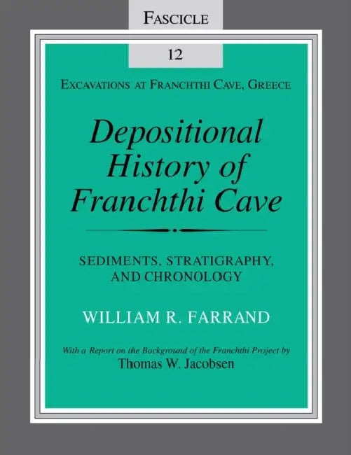 Depositional History of Franchthi Cave: Stratigraphy, Sedimentology, and Chronology, Fascicle 12 by William R. Farrand