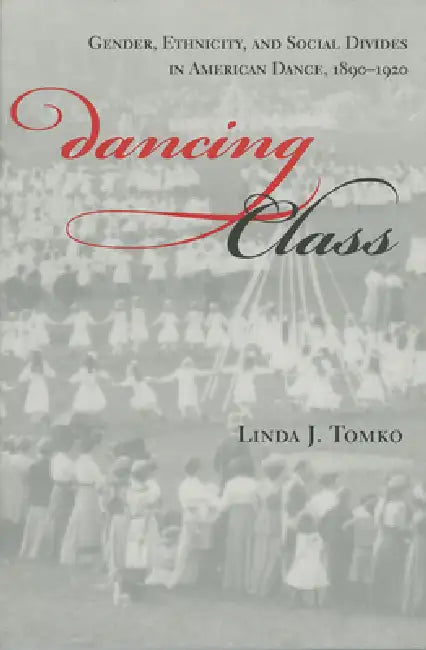 Dancing Class: Gender, Ethnicity, and Social Divides in American Dance, 1890-1920 by Linda J. Tomko