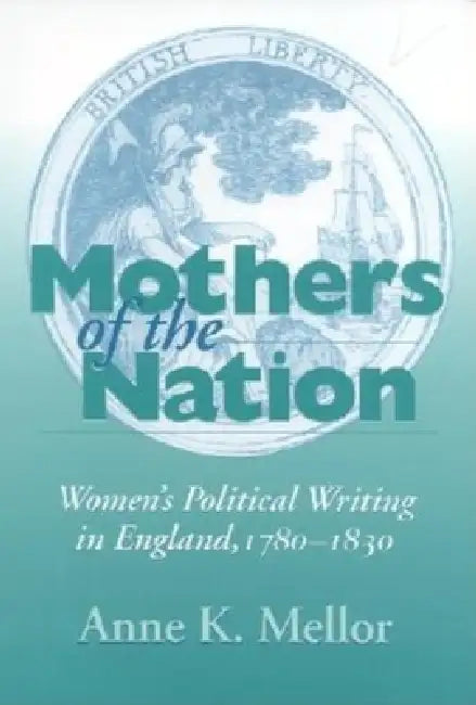 Mothers of the Nation: Women's Political Writing in England, 1780-1830 by Anne K. Mellor