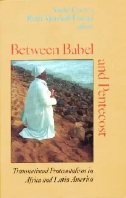 Between Babel and Pentecost: Transnational Pentecostalism in Africa and Latin America by Andre Corten, Ruth R. Marshall-Fratani