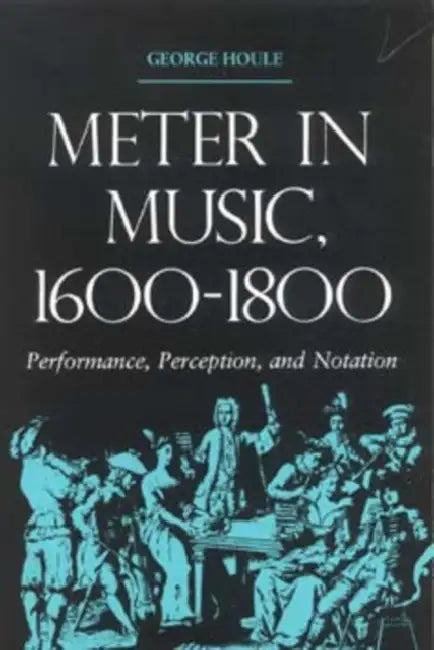 Meter in Music, 1600-1800: Performance, Perception, and Notation by George Houle