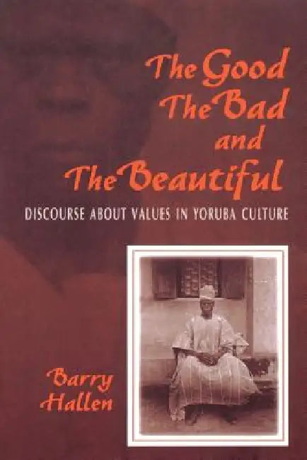 Good, the Bad, and the Beautiful: Discourse about Values in Yoruba Culture by Barry Hallen, B. Hallen