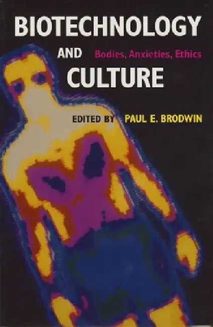 Biotechnology and Culture: Bodies, Anxieties, Ethics by Paul E. Brodwin