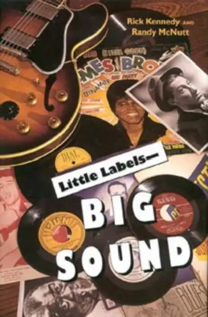 Little Labels Big Sound: Small Record Companies and the Rise of American Music by Rick Kennedy, Richard Lee Kennedy, Randy McNutt