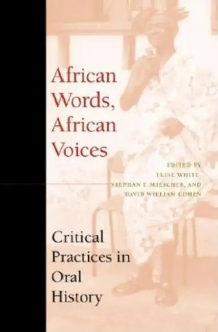 African Words, African Voices: Critical Practices in Oral History by Luise S. White, Stephan F. Miescher, David William Cohen