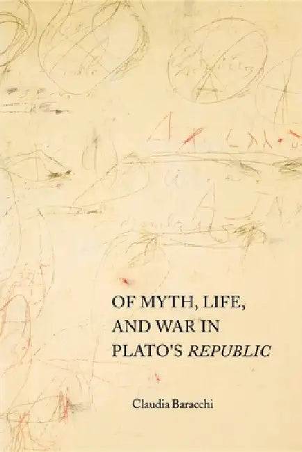 Of Myth, Life, and War in Plato's Republic by Claudia Baracchi