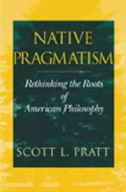 Native Pragmatism: Rethinking the Roots of American Philosophy by Scott L. Pratt