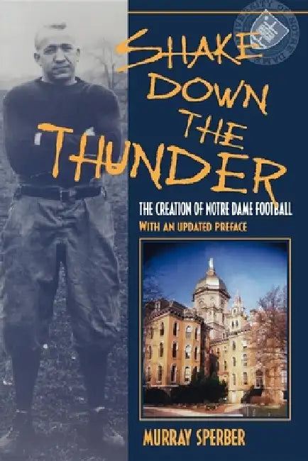 Shake Down the Thunder: The Creation of Notre Dame Football with an Updated Preface by Murray A. Sperber