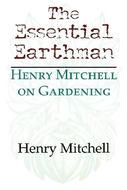 The Essential Earthman: Henry Mitchell on Gardening by Henry Clay Mitchell