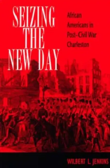 Seizing the New Day: African Americans in Post-Civil War Charleston by Wilbert L. Jenkins