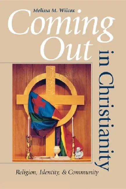 Coming Out in Christianity: Religion, Identity, and Community by Melissa M. Wilcox
