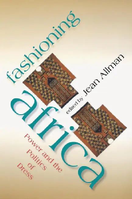 Fashioning Africa: Power and the Politics of Dress by Jean Allman