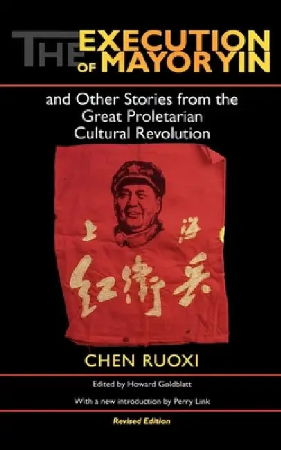 The Execution of Mayor Yin and Other Stories from the Great Proletarian Cultural Revolution, Revised Edition by Chen, Howard Goldblatt, Perry Link