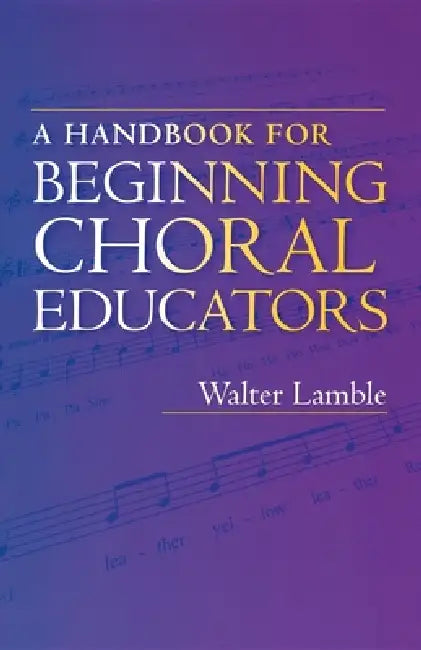 A Handbook for Beginning Choral Educators by Walter Lamble