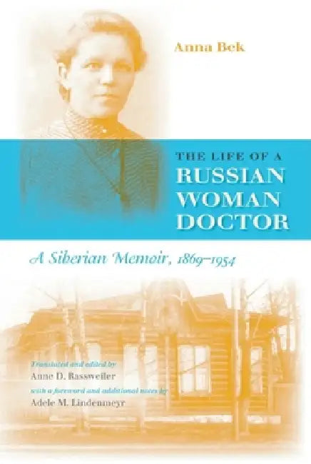 The Life of a Russian Woman Doctor: A Siberian Memoir, 1869-1954 by Anna Bek, Adele Lindenmeyr, Anne D. Rassweiler