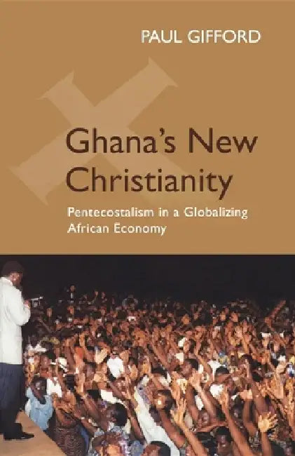 Ghana's New Christianity: Pentecostalism in a Globalizing African Economy by Paul Gifford