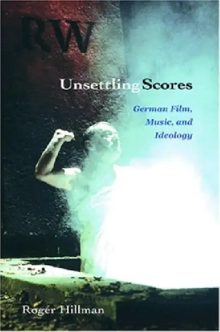 Unsettling Scores: German Film, Music, and Ideology by Roger Hillman
