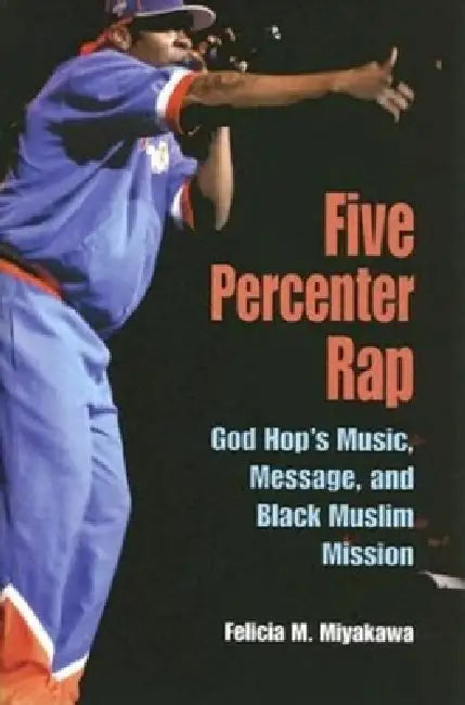 Five Percenter Rap: God Hop's Music, Message, and Black Muslim Mission by Felicia Miyakawa