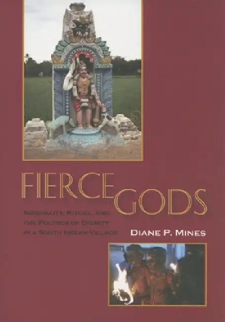 Fierce Gods: Inequality, Ritual, and the Politics of Dignity in a South Indian Village by Diane P. Mines