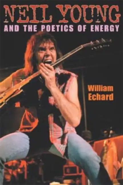Neil Young and the Poetics of Energy by William Echard