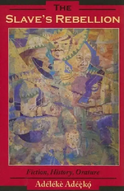 The Slave's Rebellion: Literature, History, Orature by Adélékè Adéèkó