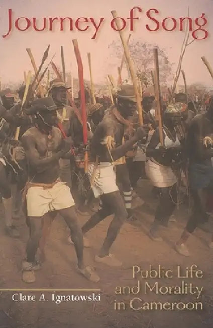 Journey of Song: Public Life and Morality in Cameroon by Clare A. Ignatowski