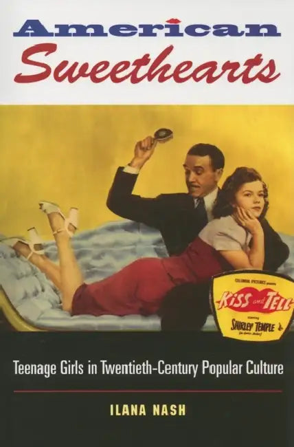 American Sweethearts: Teenage Girls in Twentieth-Century Popular Culture by Ilana Nash