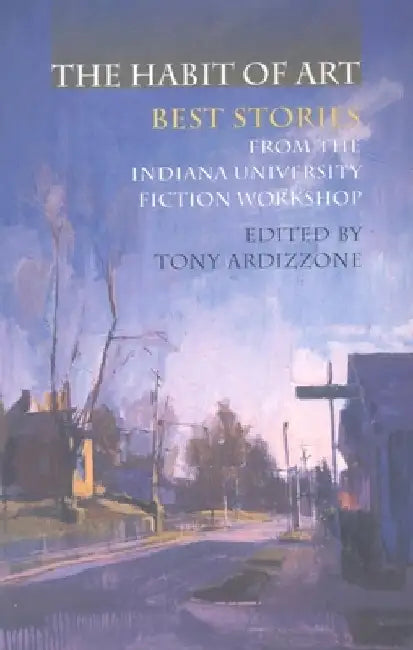 The Habit of Art: Best Stories from the Indiana University Fiction Workshop by Anthony V. Ardizzone
