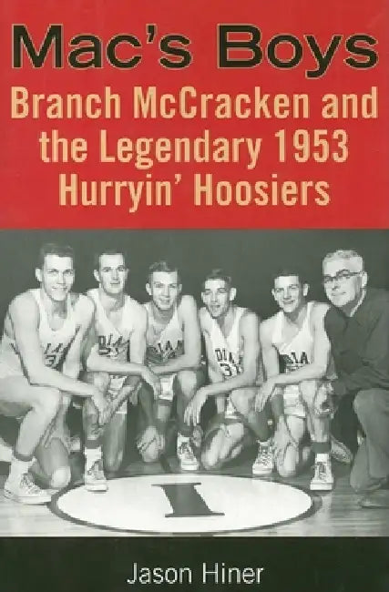 Mac's Boys: Branch McCracken and the Legendary 1953 Hurryin' Hoosiers by Jason Hiner