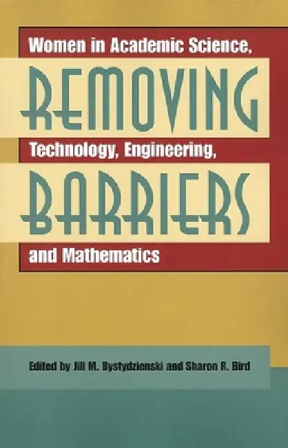Removing Barriers: Women in Academic Science, Technology, Engineering, and Mathematics by Jill M. Bystydzienski, Sharon R. Bird