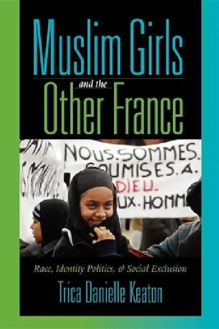 Muslim Girls and the Other France: Race, Identity Politics, and Social Exclusion by Trica Danielle Keaton, Manthia Diawara