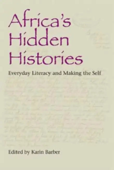 Africa's Hidden Histories: Everyday Literacy and Making the Self by Karin Barber