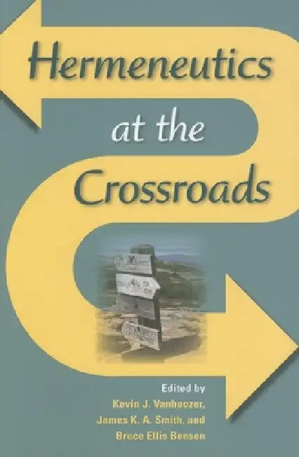 Hermeneutics at the Crossroads by Kevin J. Vanhoozer, James K. a. Smith, Bruce Ellis Benson