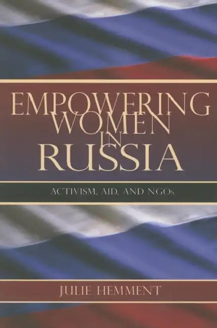 Empowering Women in Russia: Activism, Aid, and NGOs by Julie Hemment