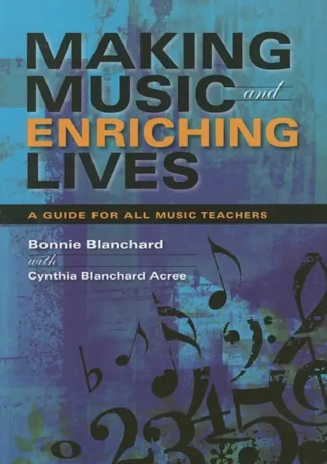 Making Music and Enriching Lives: A Guide for All Music Teachers by Bonnie Blanchard, Cynthia Blanchard Acree