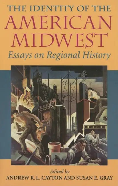 The Identity of the American Midwest: Essays on Regional History by Andrew R. L. Cayton, Susan E. Gray