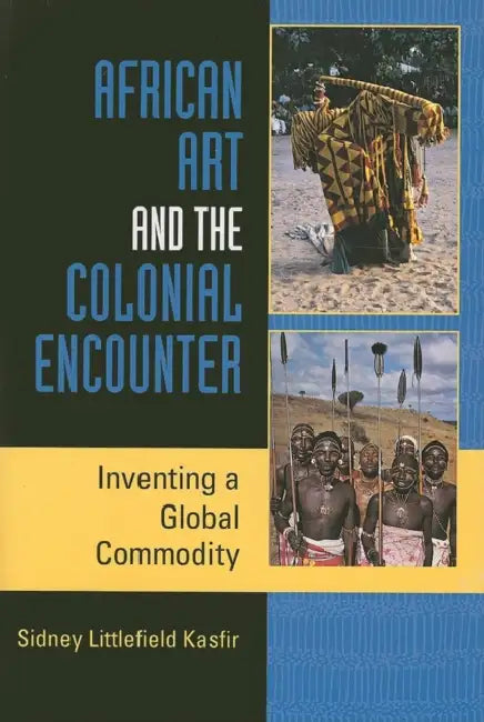 African Art and the Colonial Encounter: Inventing a Global Commodity by Sidney Littlefield Kasfir