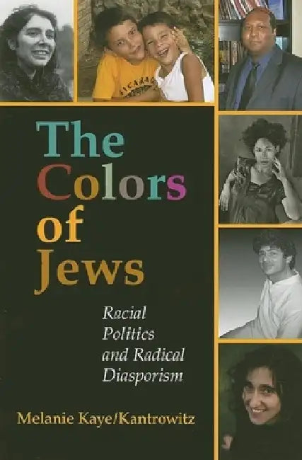 The Colors of Jews: Racial Politics and Radical Diasporism by Melanie Kaye/Kantrowitz