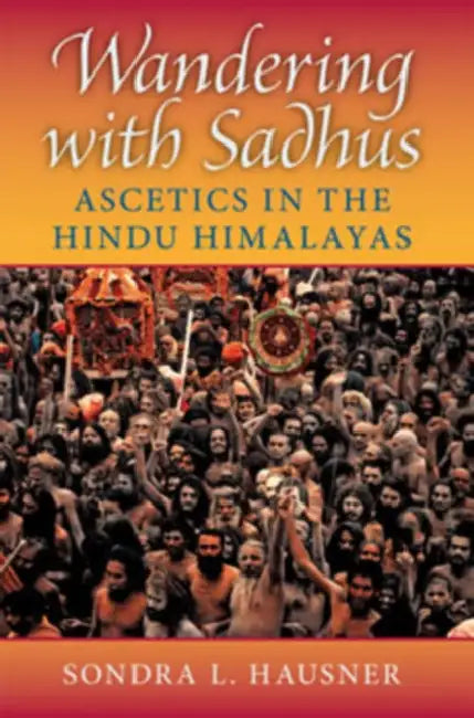 Wandering with Sadhus: Ascetics in the Hindu Himalayas by Sondra L. Hausner