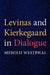 Levinas and Kierkegaard in Dialogue by Merold Westphal