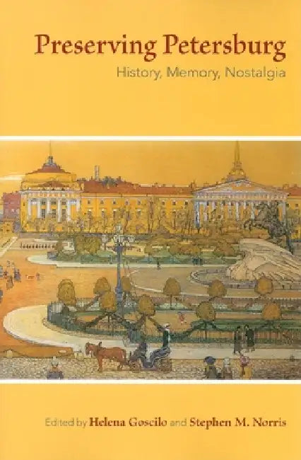Preserving Petersburg: History, Memory, Nostalgia by Helena Goscilo, Stephen M. Norris