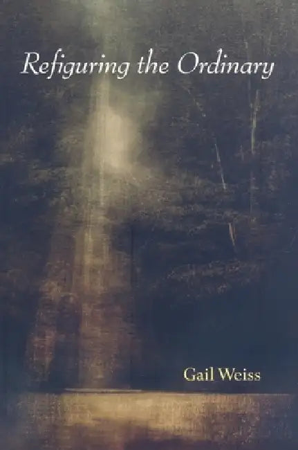 Refiguring the Ordinary by Gail Weiss
