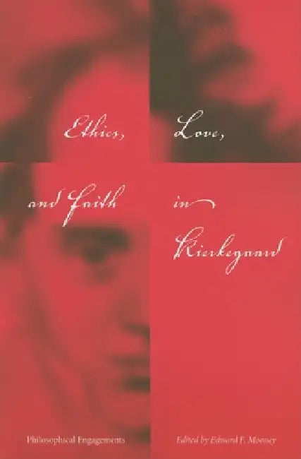 Ethics, Love, and Faith in Kierkegaard: Philosophical Engagements by Edward F. Mooney