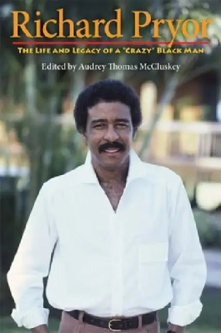 Richard Pryor: The Life and Legacy of a Crazy Black Man by Audrey Thomas McCluskey