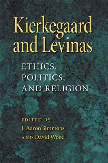 Kierkegaard and Levinas: Ethics, Politics, and Religion by J. Aaron Simmons, David Wood
