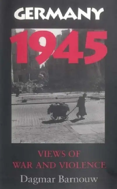 Germany 1945: Views of War and Violence by Dagmar Barnouw
