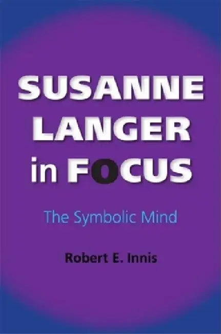 Susanne Langer in Focus: The Symbolic Mind by Robert E. Innis