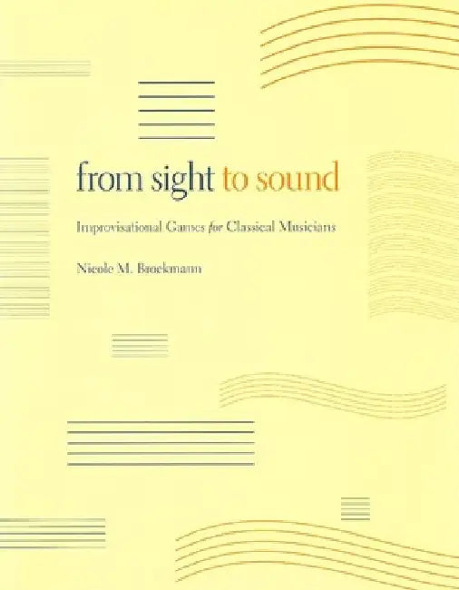 From Sight to Sound: Improvisational Games for Classical Musicians by Nicole M. Brockmann