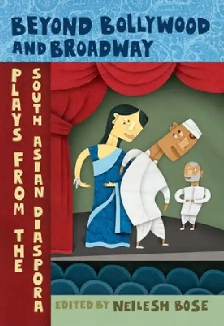 Beyond Bollywood and Broadway: Plays from the South Asian Diaspora by Neilesh Bose