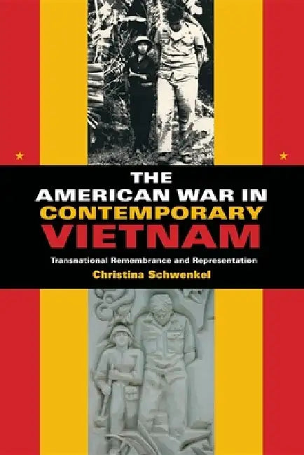 The American War in Contemporary Vietnam: Transnational Remembrance and Representation by Christina Schwenkel